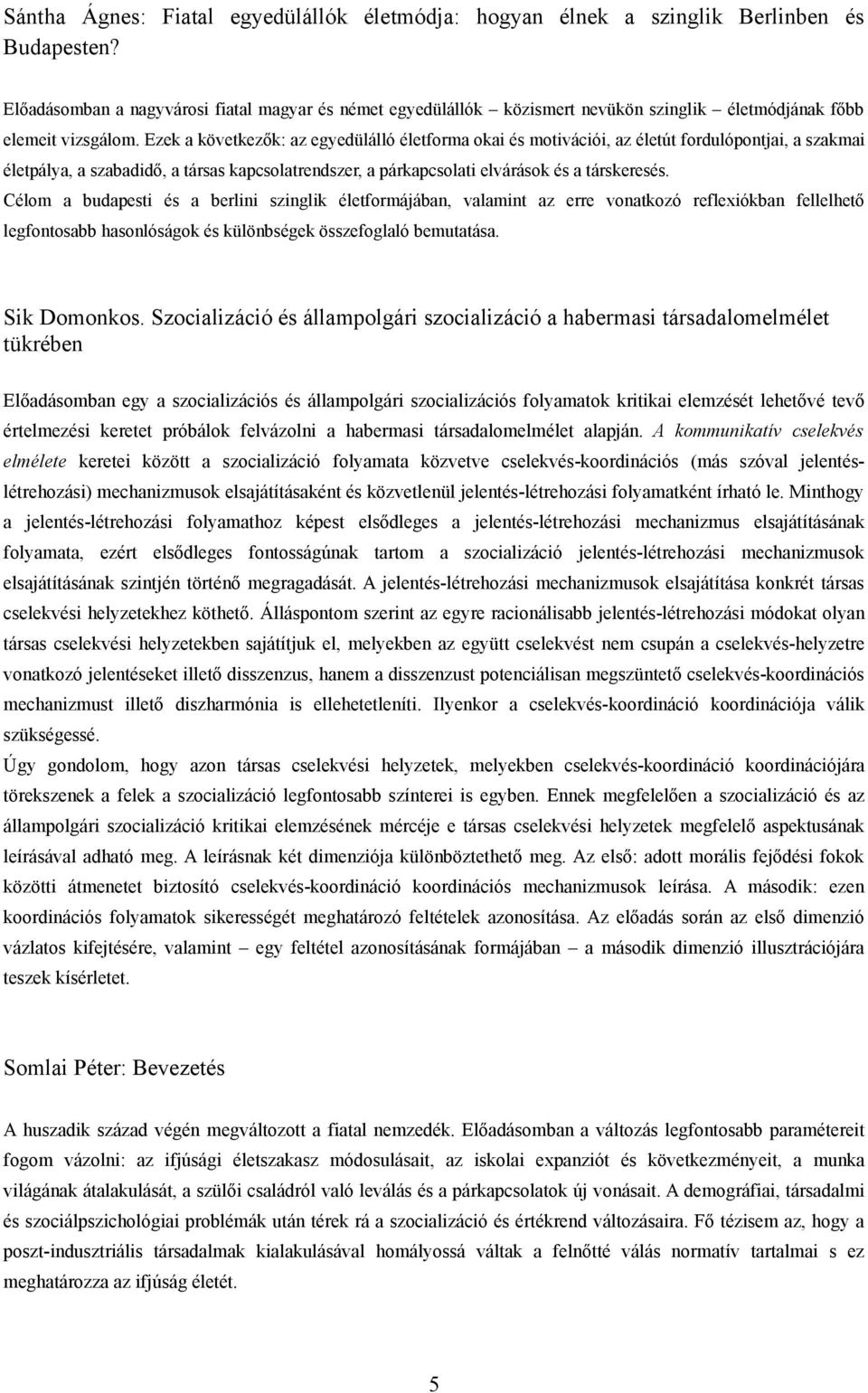 Ezek a következők: az egyedülálló életforma okai és motivációi, az életút fordulópontjai, a szakmai életpálya, a szabadidő, a társas kapcsolatrendszer, a párkapcsolati elvárások és a társkeresés.