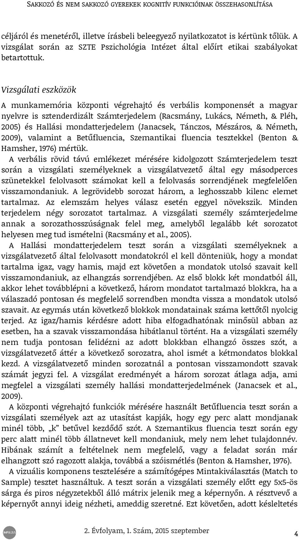 (Janacsek, Tánczos, Mészáros, & Németh, 2009), valamint a Betűfluencia, Szemantikai fluencia tesztekkel (Benton & Hamsher, 1976) mértük.