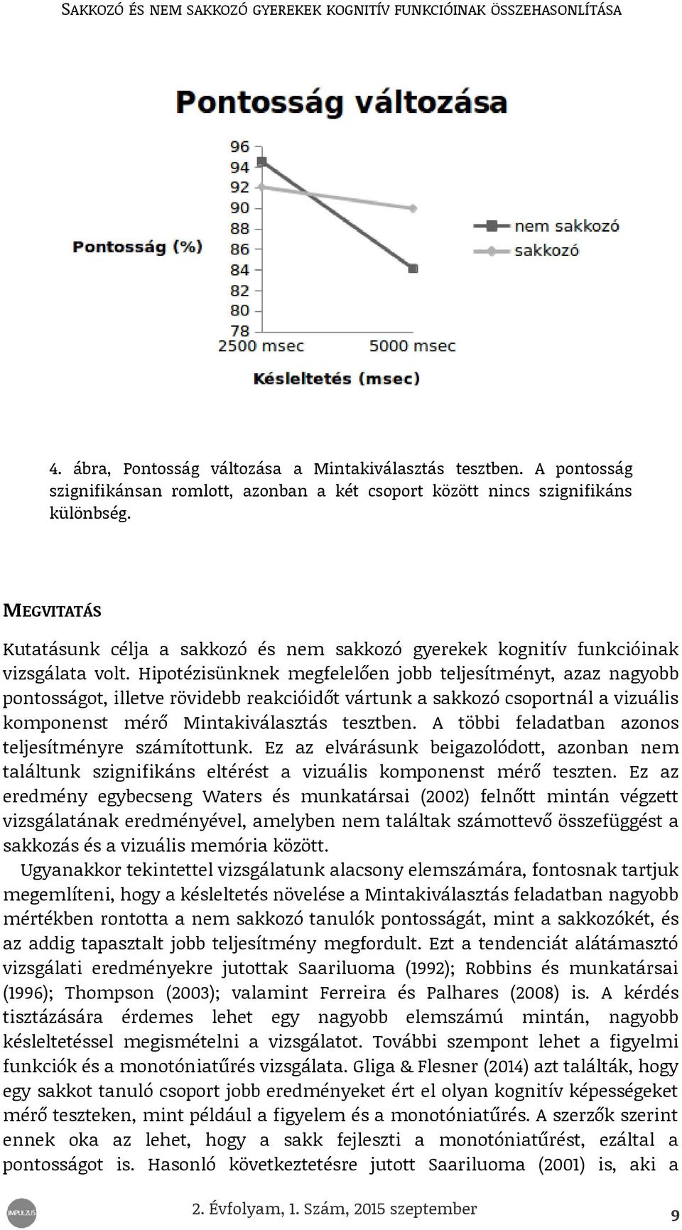 Hipotézisünknek megfelelően jobb teljesítményt, azaz nagyobb pontosságot, illetve rövidebb reakcióidőt vártunk a sakkozó csoportnál a vizuális komponenst mérő Mintakiválasztás tesztben.