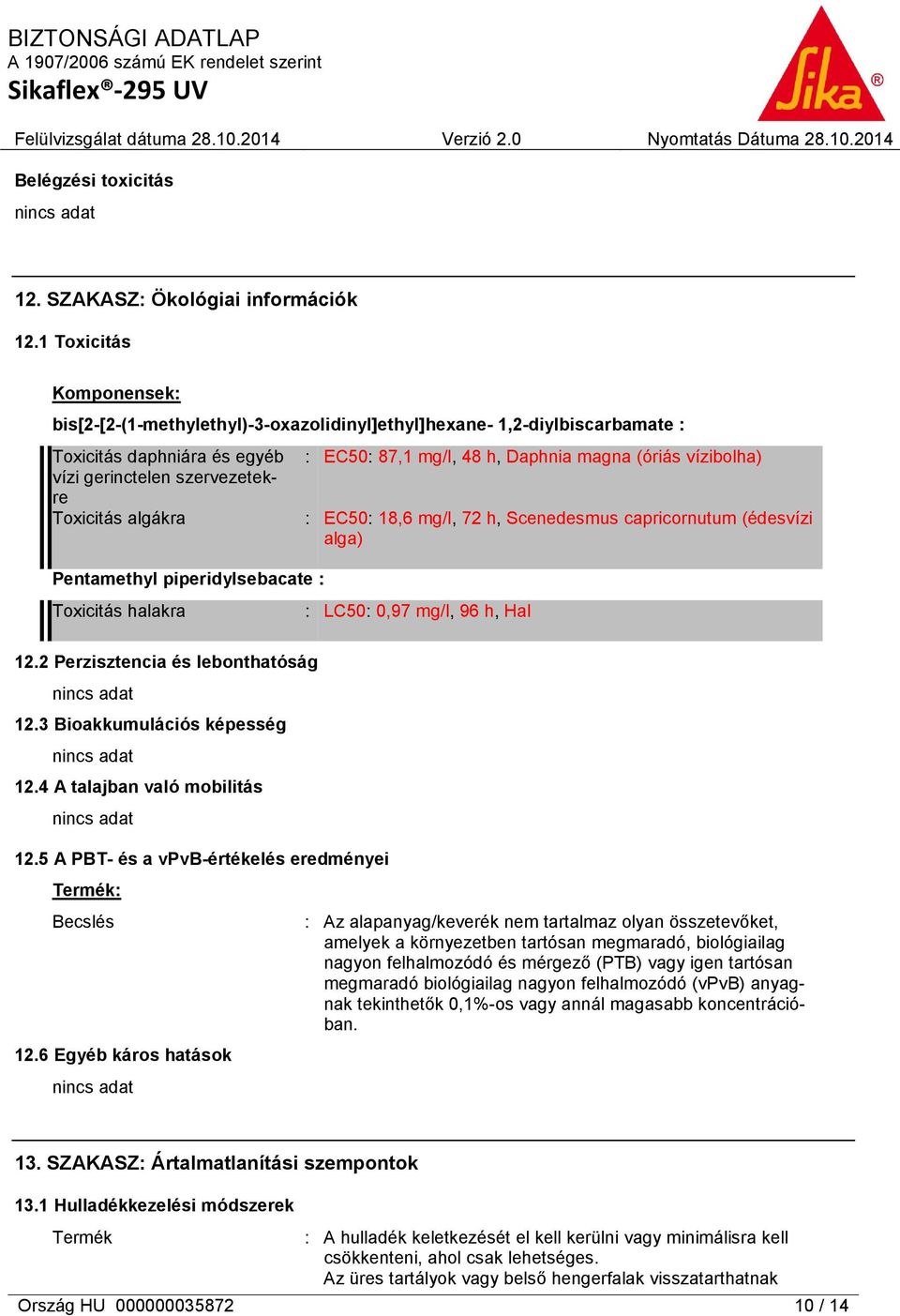 piperidylsebacate : Toxicitás halakra : EC50: 87,1 mg/l, 48 h, Daphnia magna (óriás vízibolha) : EC50: 18,6 mg/l, 72 h, Scenedesmus capricornutum (édesvízi alga) : LC50: 0,97 mg/l, 96 h, Hal 12.