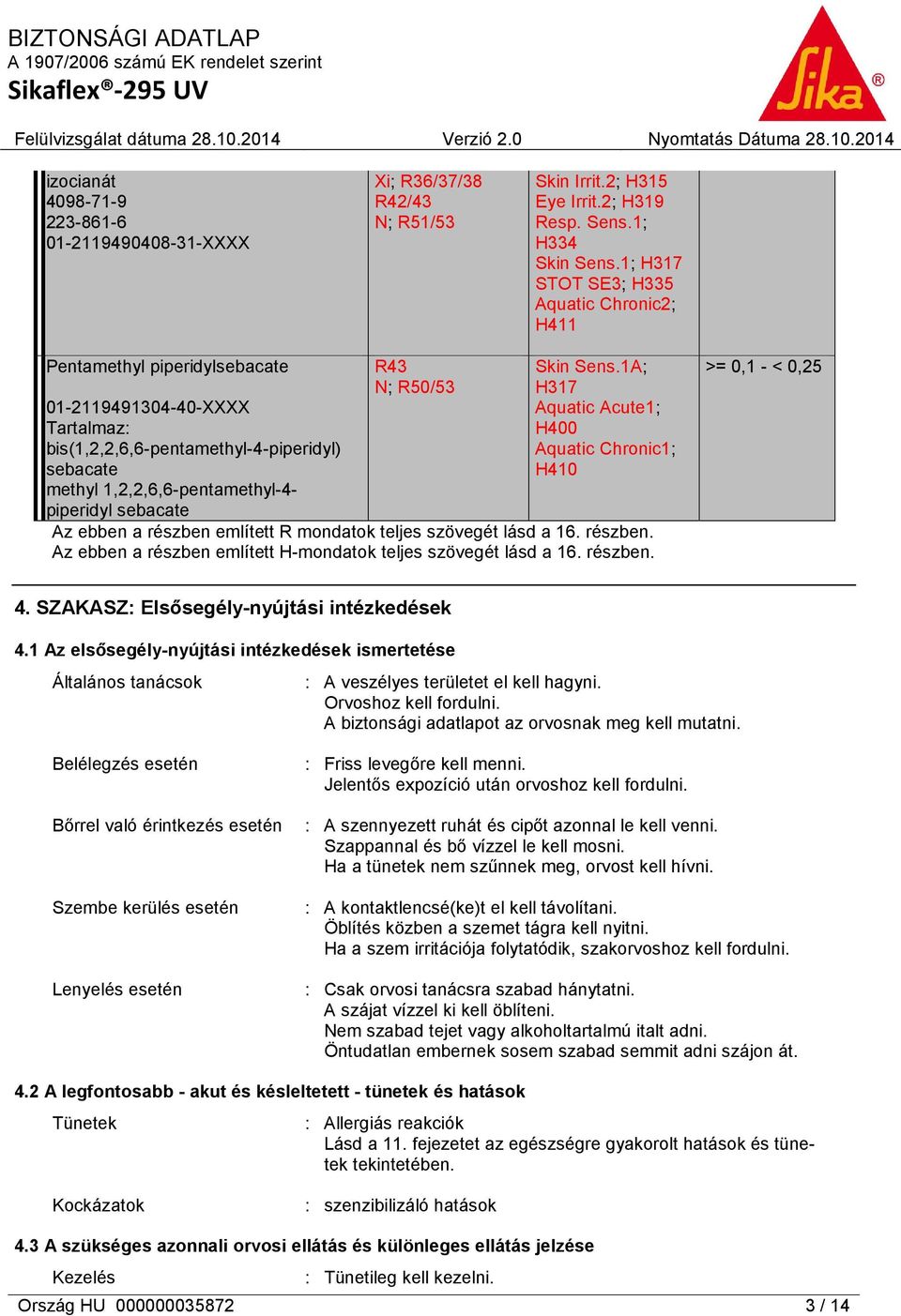 sebacate R43 N; R50/53 Skin Sens.1A; H317 Aquatic Acute1; H400 Aquatic Chronic1; H410 Az ebben a részben említett R mondatok teljes szövegét lásd a 16. részben. Az ebben a részben említett H-mondatok teljes szövegét lásd a 16.