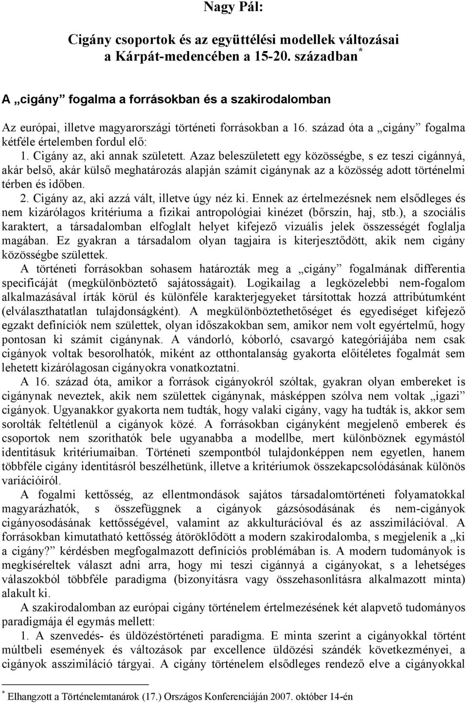 Cigány az, aki annak született. Azaz beleszületett egy közösségbe, s ez teszi cigánnyá, akár belső, akár külső meghatározás alapján számít cigánynak az a közösség adott történelmi térben és időben. 2.