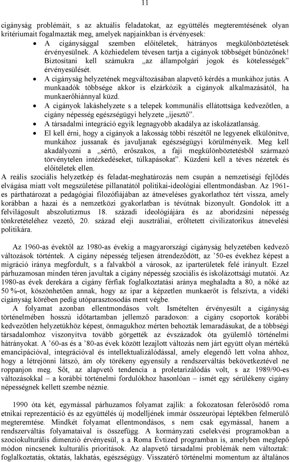 A cigányság helyzetének megváltozásában alapvető kérdés a munkához jutás. A munkaadók többsége akkor is elzárkózik a cigányok alkalmazásától, ha munkaerőhiánnyal küzd.