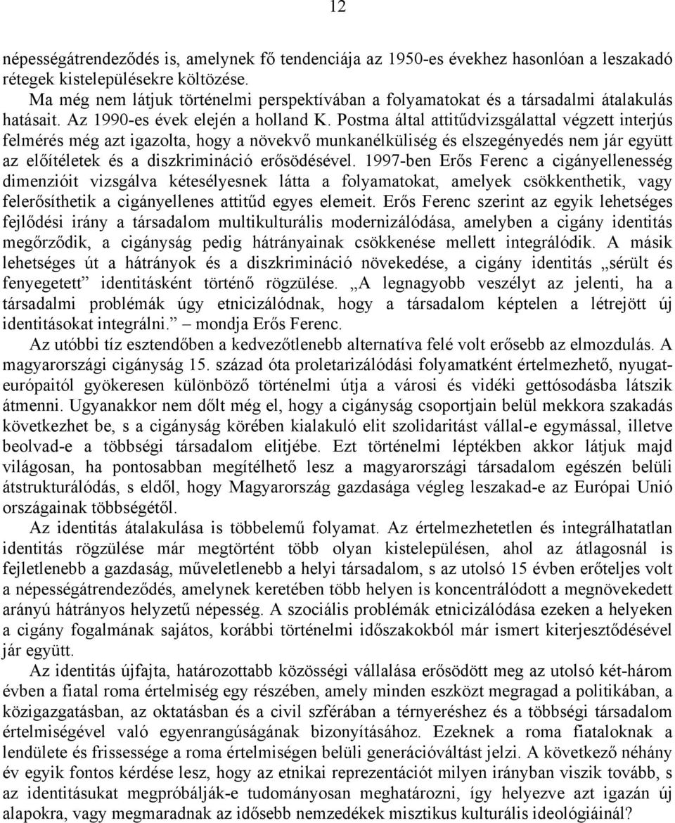 Postma által attitűdvizsgálattal végzett interjús felmérés még azt igazolta, hogy a növekvő munkanélküliség és elszegényedés nem jár együtt az előítéletek és a diszkrimináció erősödésével.