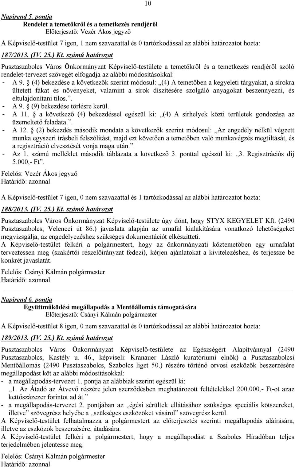 (4) bekezdése a következők szerint módosul: (4) A temetőben a kegyeleti tárgyakat, a sírokra ültetett fákat és növényeket, valamint a sírok díszítésére szolgáló anyagokat beszennyezni, és