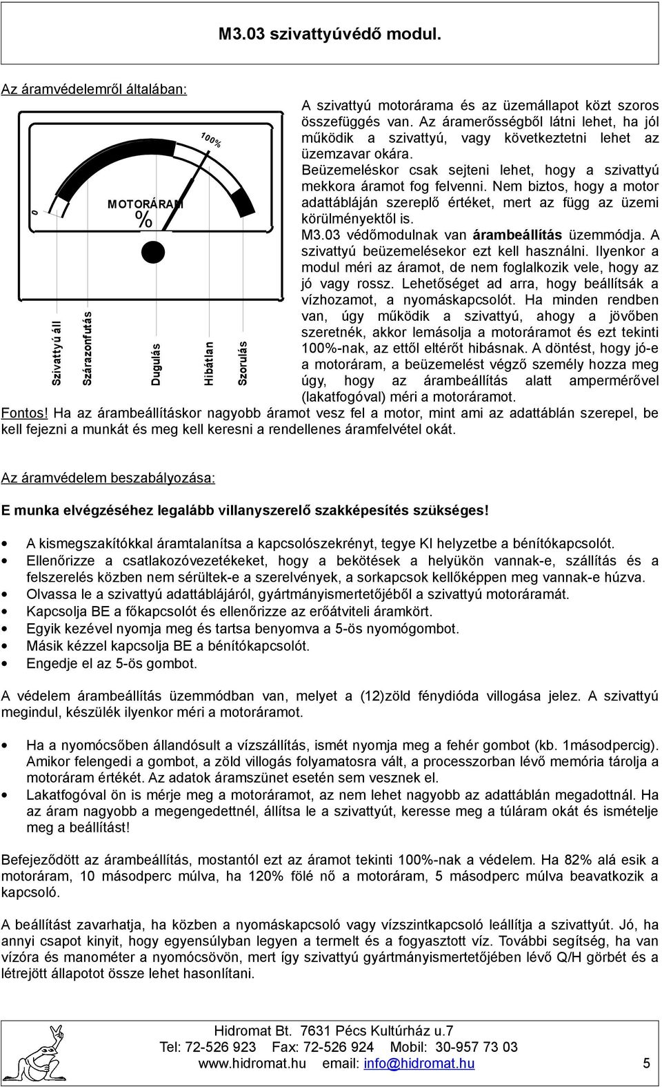 Nem biztos, hogy a motor adattábláján szereplő értéket, mert az függ az üzemi körülményektől is. M3.03 védőmodulnak van árambeállítás üzemmódja. A szivattyú beüzemelésekor ezt kell használni.