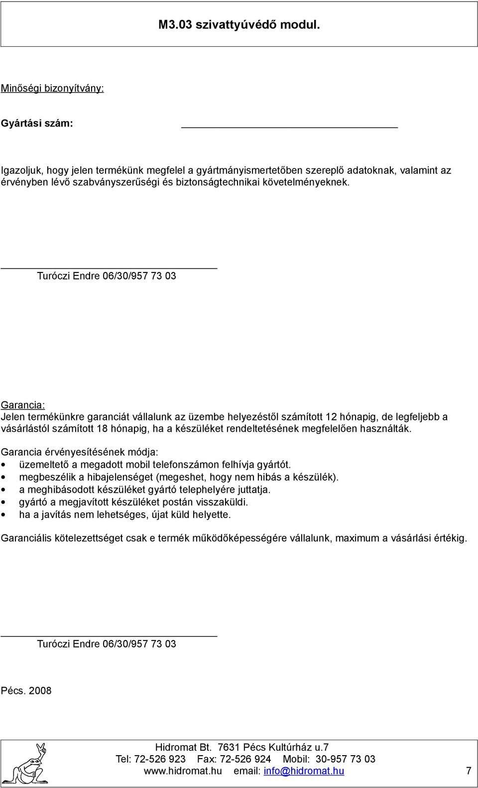 Turóczi Endre 06/30/957 73 03 Garancia: Jelen termékünkre garanciát vállalunk az üzembe helyezéstől számított 12 hónapig, de legfeljebb a vásárlástól számított 18 hónapig, ha a készüléket