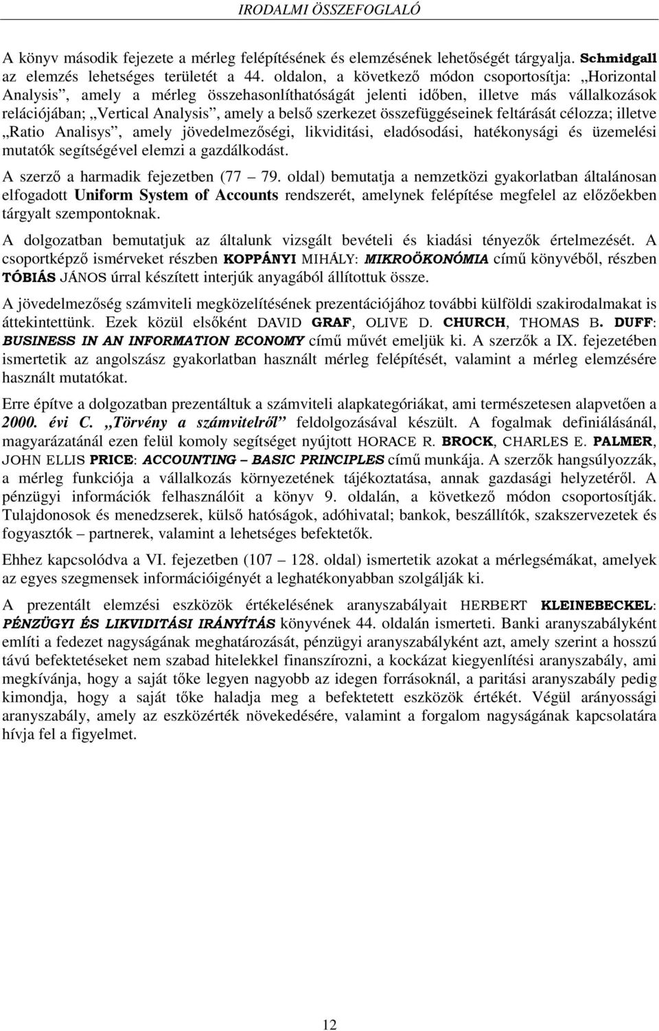 összefüggéseinek feltárását célozza; illetve Ratio Analisys, amely jövedelmezségi, likviditási, eladósodási, hatékonysági és üzemelési mutatók segítségével elemzi a gazdálkodást.