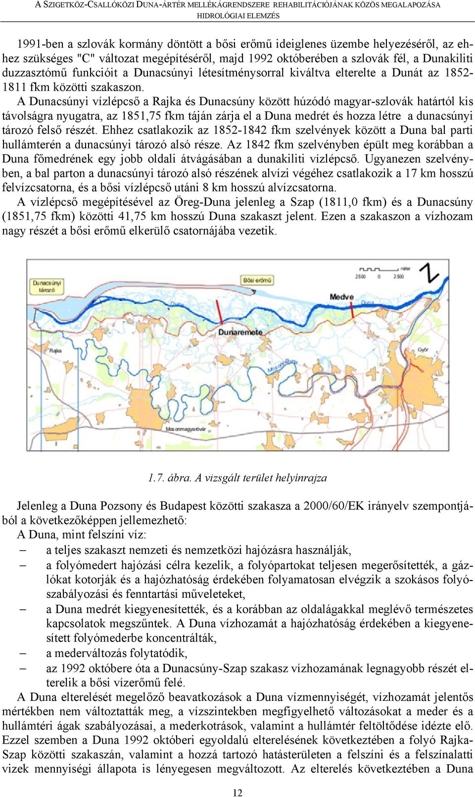 A Dunacsúnyi vízlépcső a Rajka és Dunacsúny között húzódó magyar-szlovák határtól kis távolságra nyugatra, az 1851,75 fkm táján zárja el a Duna medrét és hozza létre a dunacsúnyi tározó felső részét.