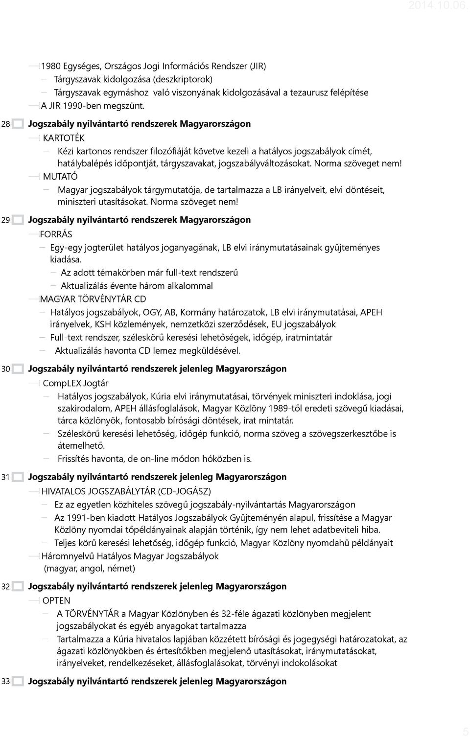 jogszabályváltozásokat. Norma szöveget nem! MUTATÓ Magyar jogszabályok tárgymutatója, de tartalmazza a LB irányelveit, elvi döntéseit, miniszteri utasításokat. Norma szöveget nem! Jogszabály nyilvántartó rendszerek Magyarországon FORRÁS Egy-egy jogterület hatályos joganyagának, LB elvi iránymutatásainak gyűjteményes kiadása.