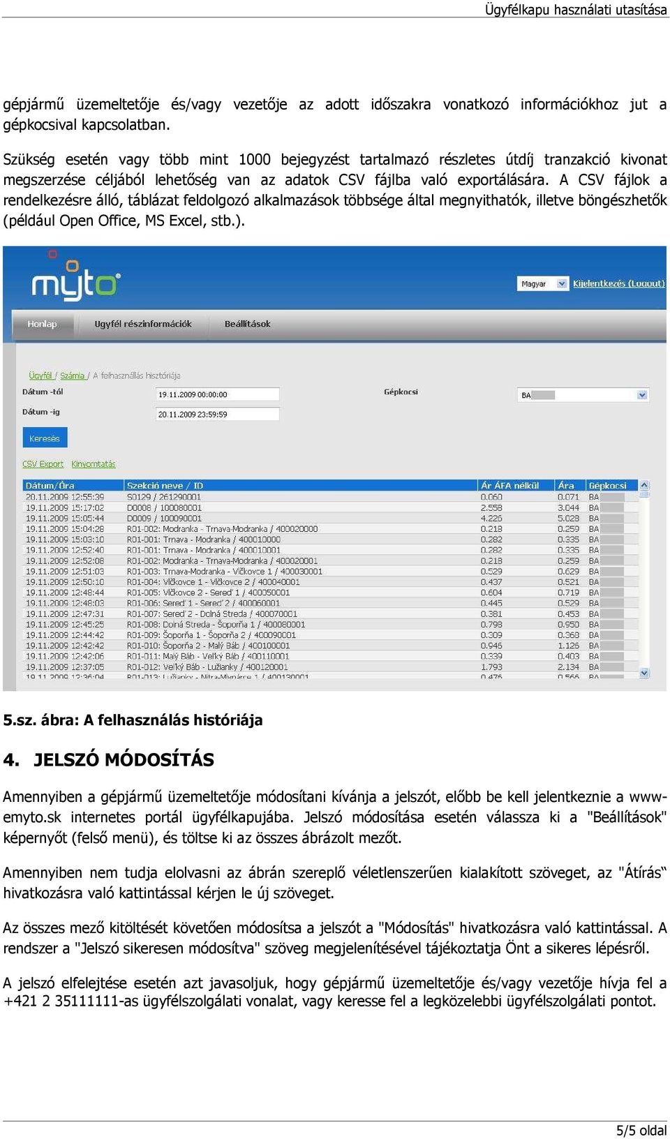 A CSV fájlok a rendelkezésre álló, táblázat feldolgozó alkalmazások többsége által megnyithatók, illetve böngészhetık (például Open Office, MS Excel, stb.). 5.sz. ábra: A felhasználás históriája 4.