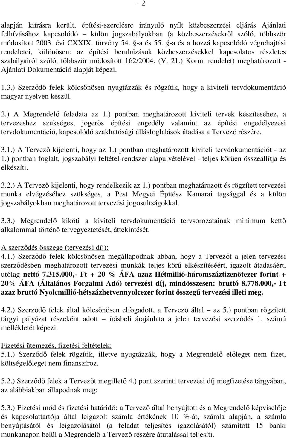 -a és a hozzá kapcsolódó végrehajtási rendeletei, különösen: az építési beruházások közbeszerzésekkel kapcsolatos részletes szabályairól szóló, többször módosított 162/2004. (V. 21.) Korm.