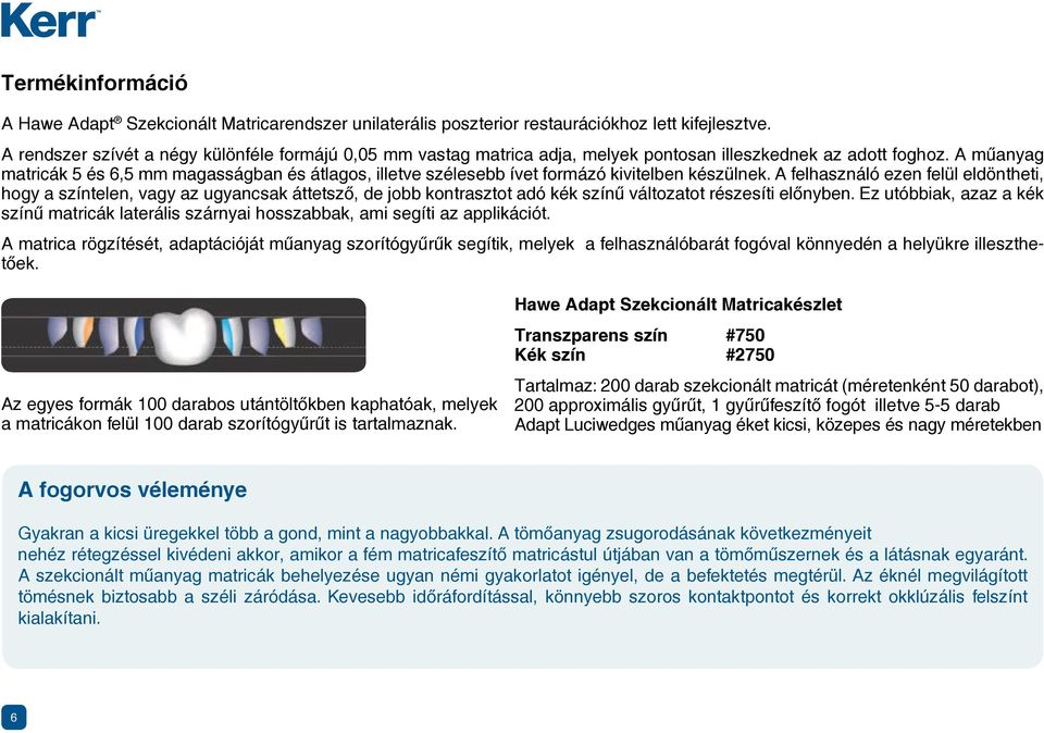 A m anyag matricák 5 és 6,5 mm magasságban és átlagos, illetve szélesebb ívet formázó kivitelben készülnek.