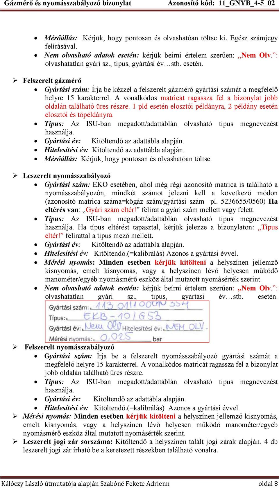 A vonalkódos matricát ragassza fel a bizonylat jobb oldalán található üres részre. 1 pld esetén elosztói példányra, 2 példány esetén elosztói és tőpéldányra.