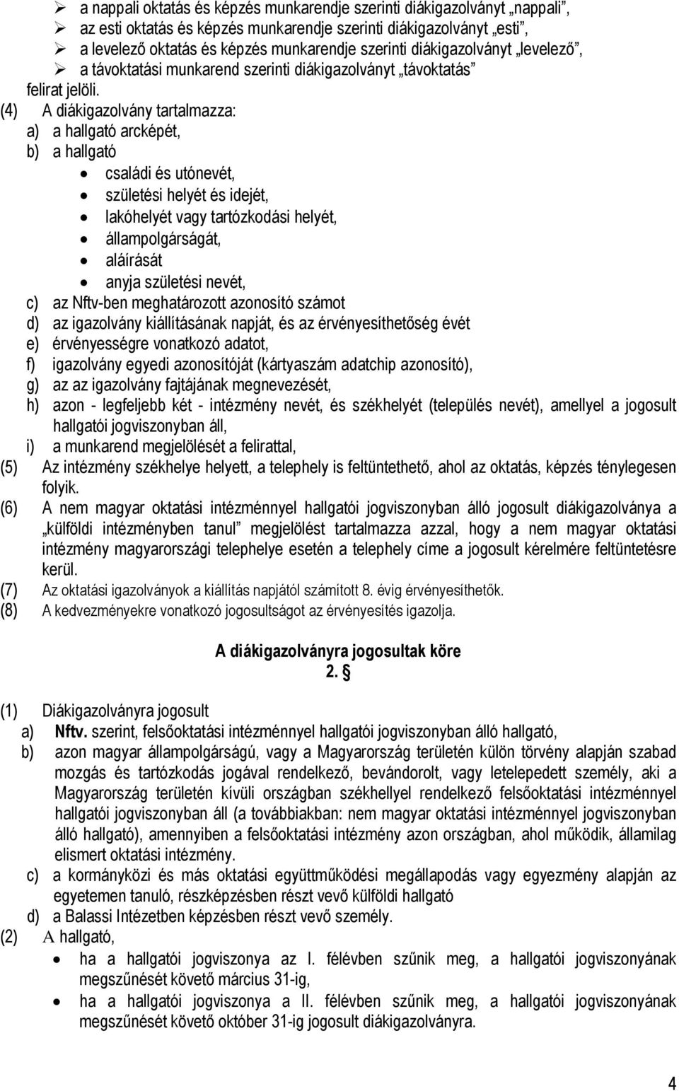 (4) A diákigazolvány tartalmazza: a) a hallgató arcképét, b) a hallgató családi és utónevét, születési helyét és idejét, lakóhelyét vagy tartózkodási helyét, állampolgárságát, aláírását anyja