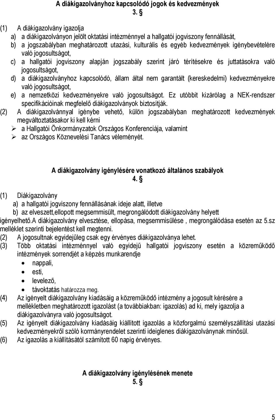 igénybevételére való jogosultságot, c) a hallgatói jogviszony alapján jogszabály szerint járó térítésekre és juttatásokra való jogosultságot, d) a diákigazolványhoz kapcsolódó, állam által nem