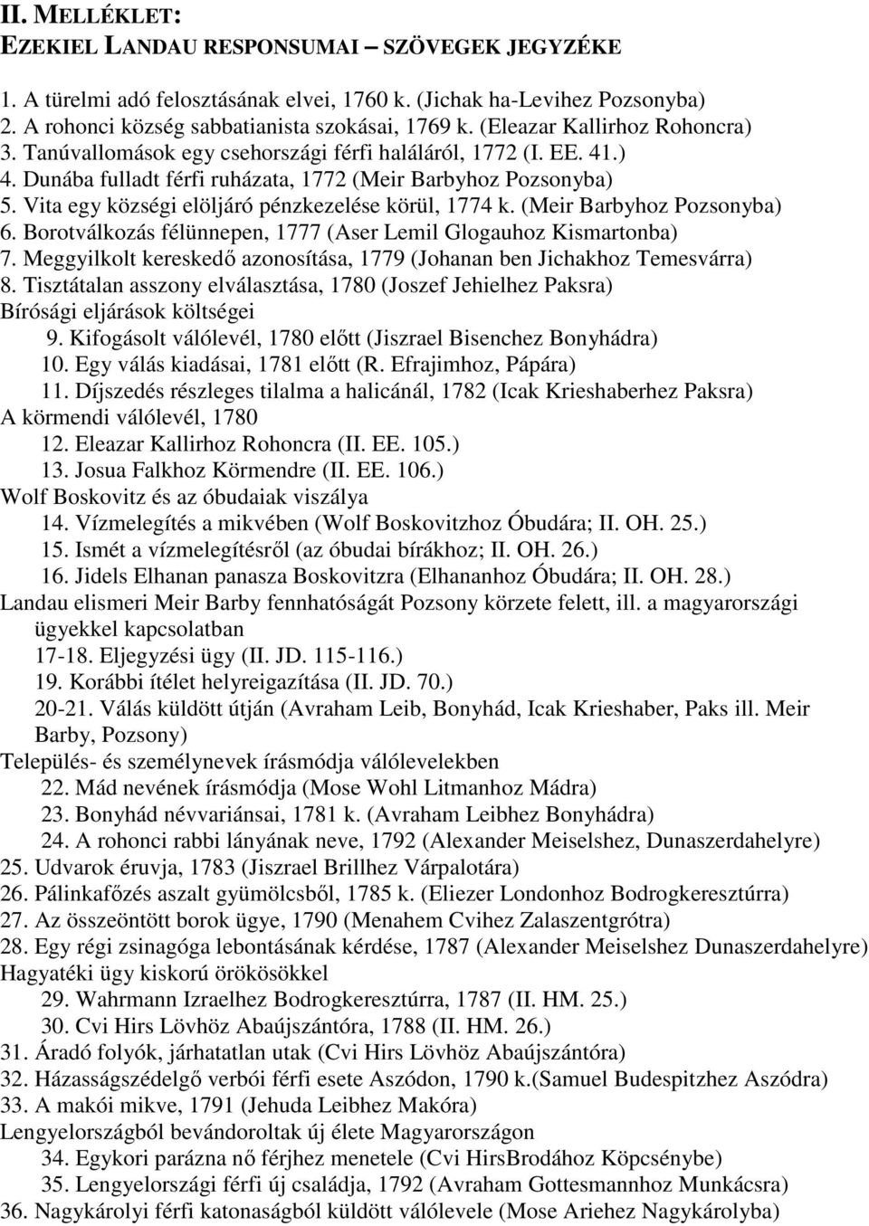 Vita egy községi elöljáró pénzkezelése körül, 1774 k. (Meir Barbyhoz Pozsonyba) 6. Borotválkozás félünnepen, 1777 (Aser Lemil Glogauhoz Kismartonba) 7.