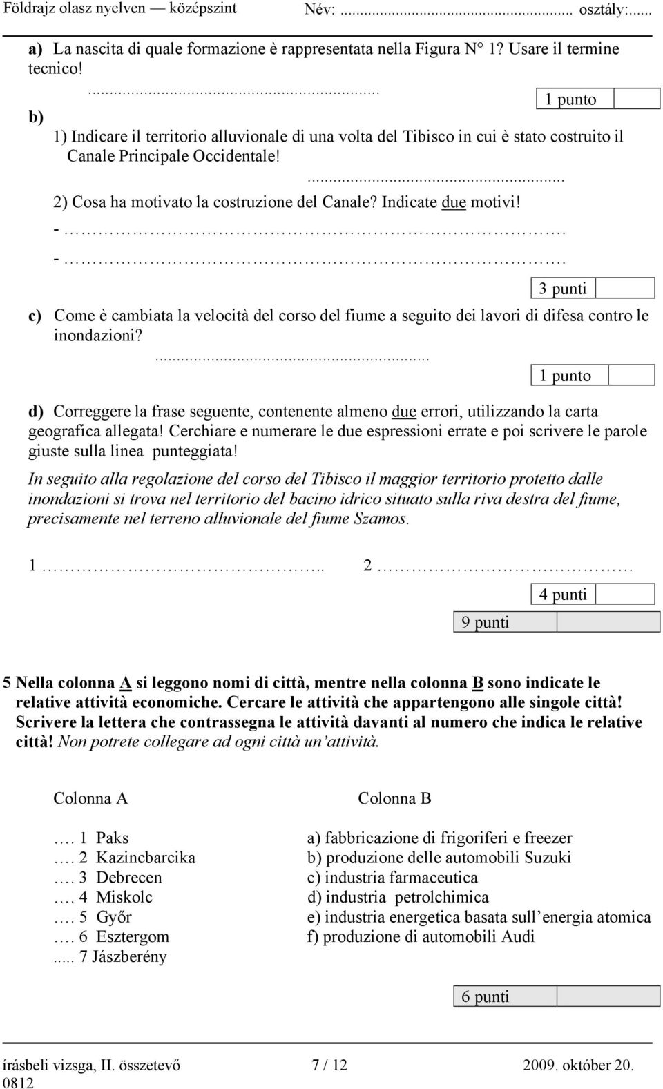 Indicate due motivi! -. -. 3 punti c) Come è cambiata la velocità del corso del fiume a seguito dei lavori di difesa contro le inondazioni?