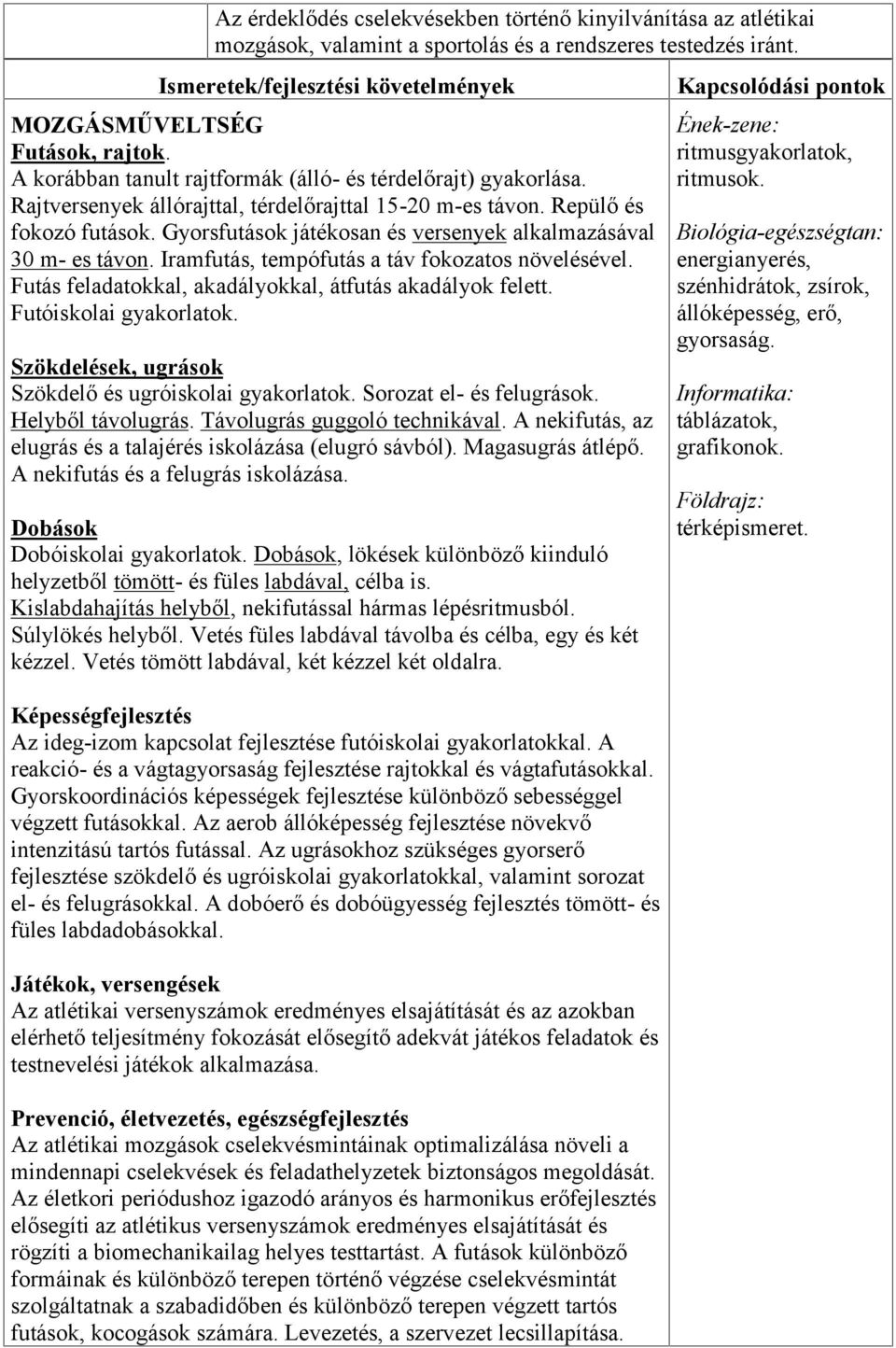 Gyorsfutások játékosan és versenyek alkalmazásával 30 m- es távon. Iramfutás, tempófutás a táv fokozatos növelésével. Futás feladatokkal, akadályokkal, átfutás akadályok felett.