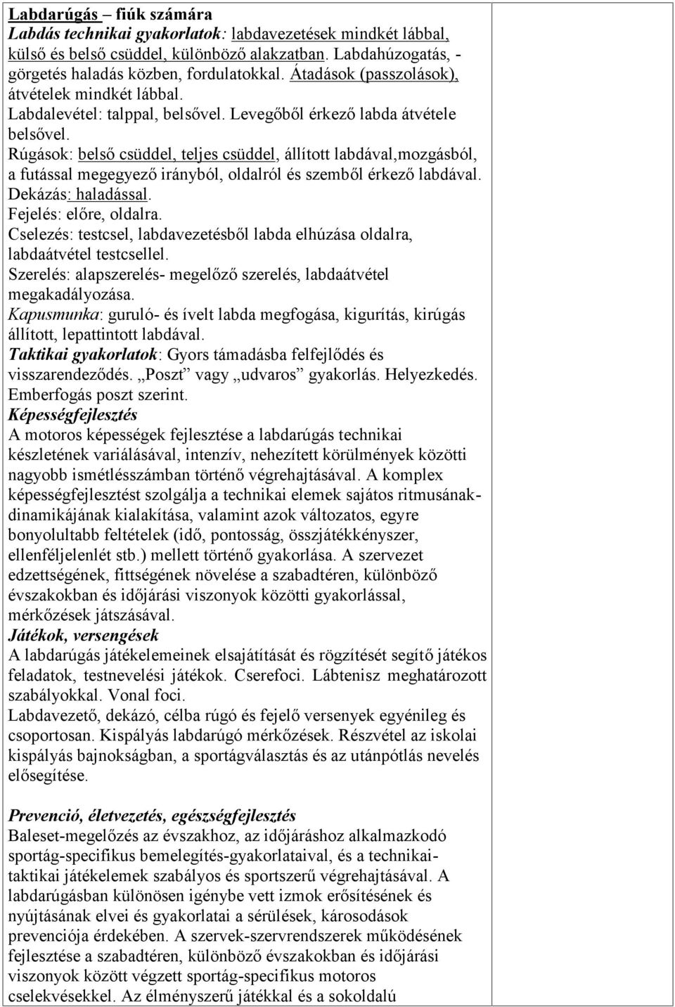 Rúgások: belső csüddel, teljes csüddel, állított labdával,mozgásból, a futással megegyező irányból, oldalról és szemből érkező labdával. Dekázás: haladással. Fejelés: előre, oldalra.