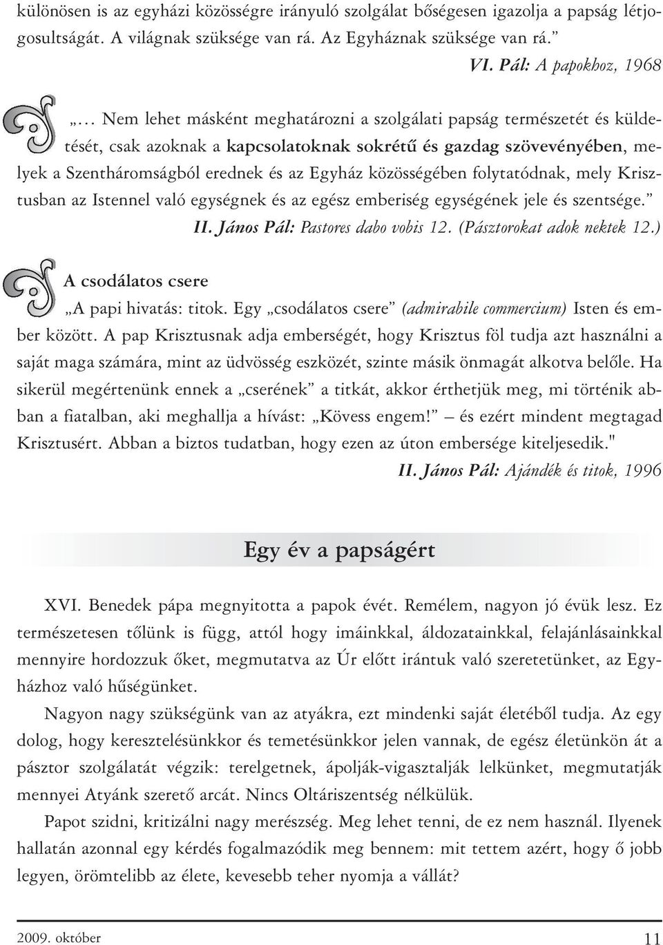 az Egyház közösségében folytatódnak, mely Krisztusban az Istennel való egységnek és az egész emberiség egységének jele és szentsége. II. János Pál: Pastores dabo vobis 12. (Pásztorokat adok nektek 12.