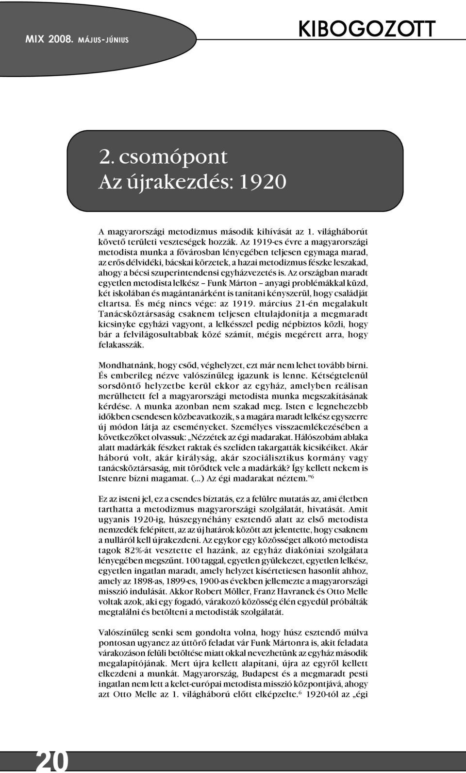 egyházvezetés is. Az országban maradt egyetlen metodista lelkész Funk Márton anyagi problémákkal küzd, két iskolában és magántanárként is tanítani kényszerül, hogy családját eltartsa.