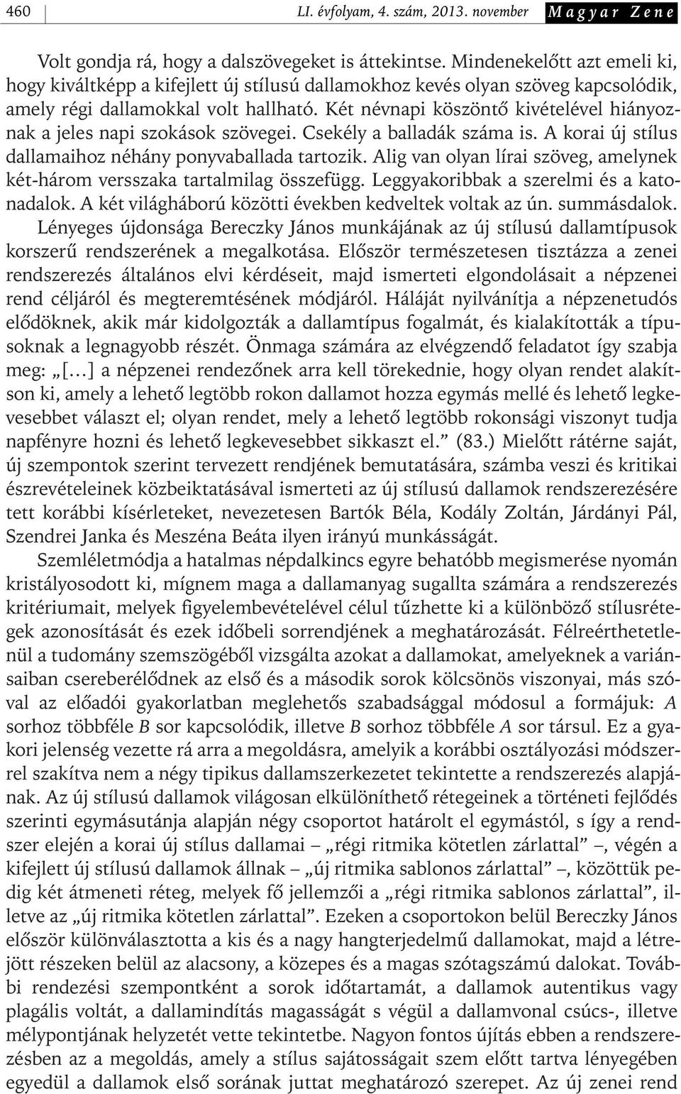 Két névnapi köszöntô kivételével hiányoznak a jeles napi szokások szövegei. Csekély a balladák száma is. A korai új stílus dallamaihoz néhány ponyvaballada tartozik.