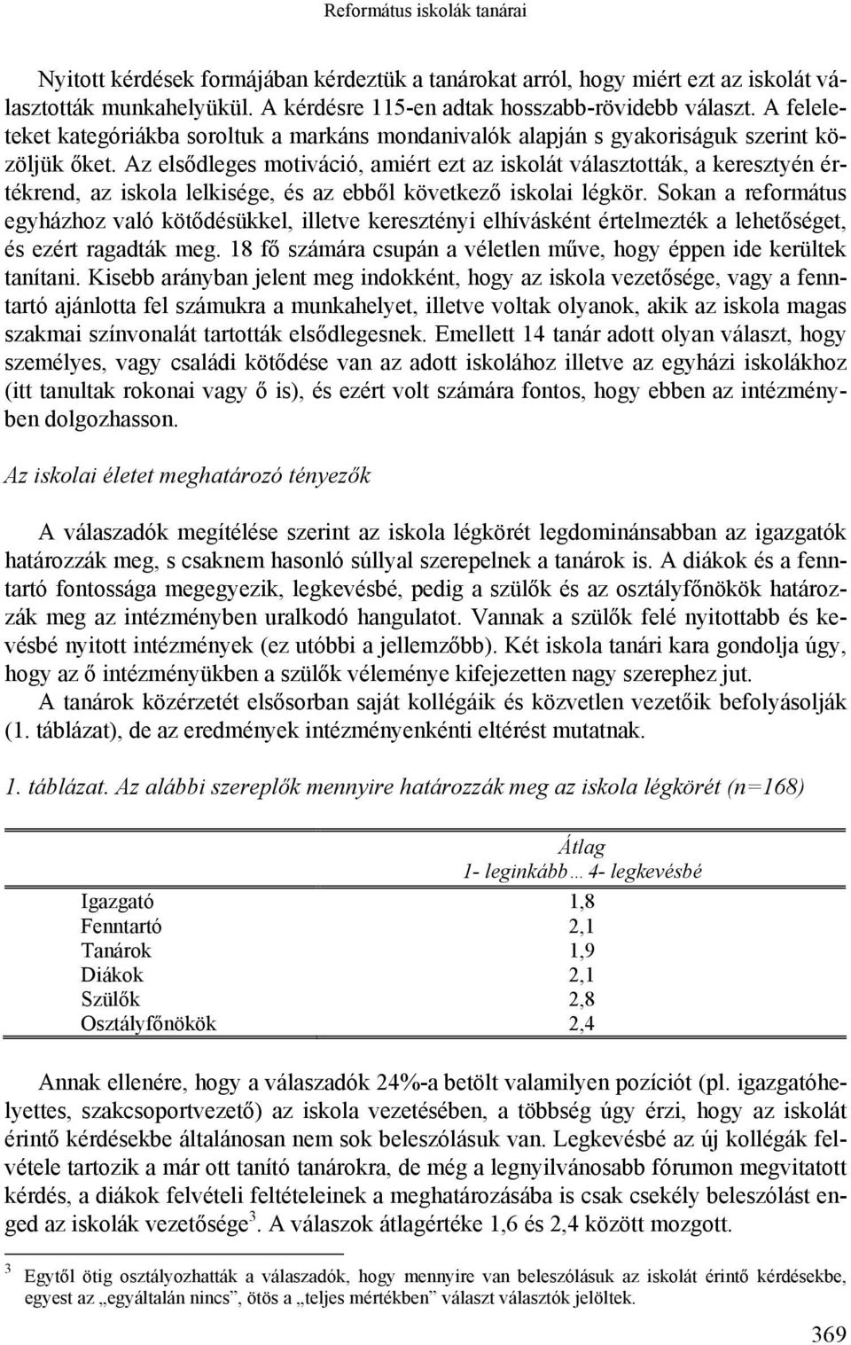 Az elsődleges motiváció, amiért ezt az iskolát választották, a keresztyén értékrend, az iskola lelkisége, és az ebből következő iskolai légkör.