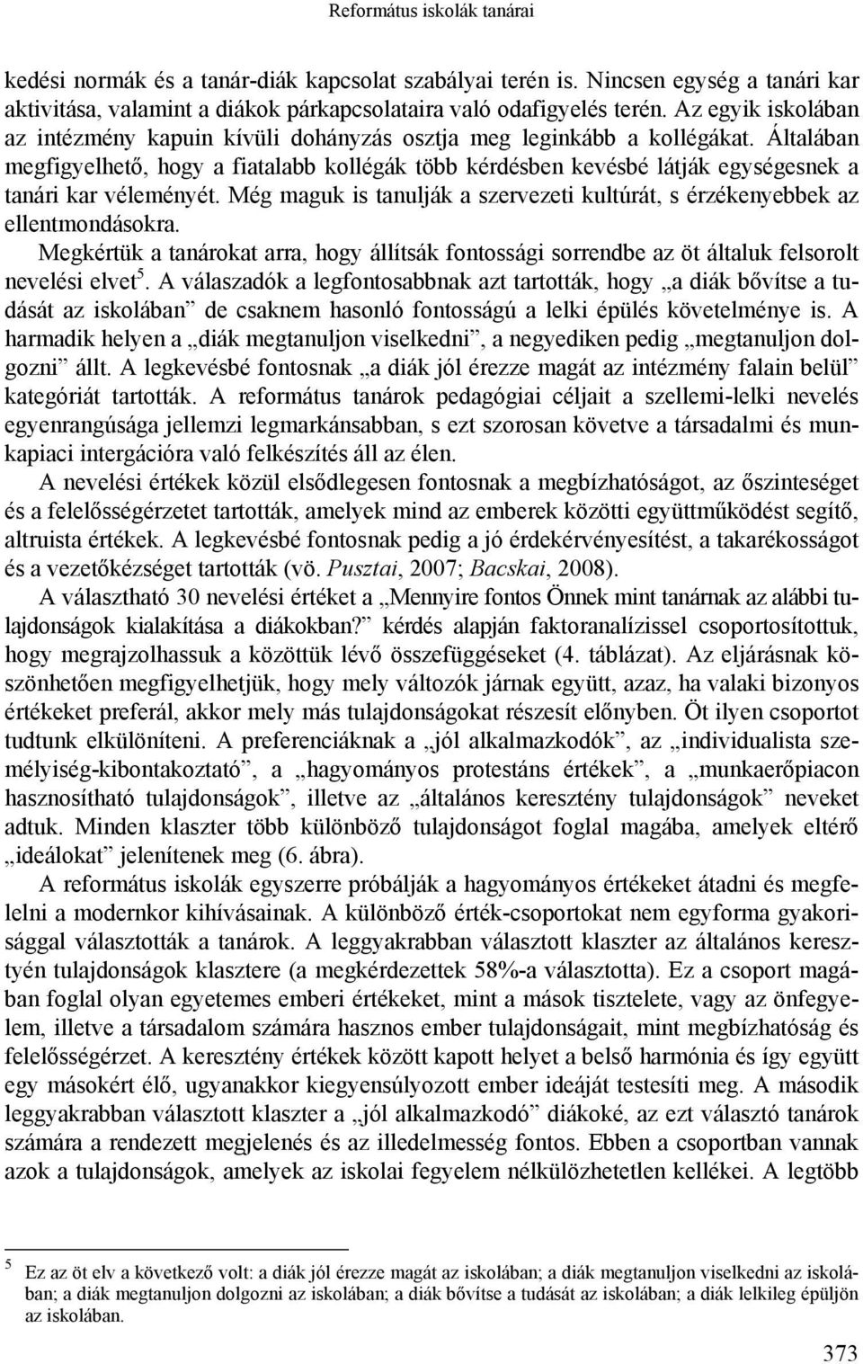 Általában megfigyelhető, hogy a fiatalabb kollégák több kérdésben kevésbé látják egységesnek a tanári kar véleményét. Még maguk is tanulják a szervezeti kultúrát, s érzékenyebbek az ellentmondásokra.