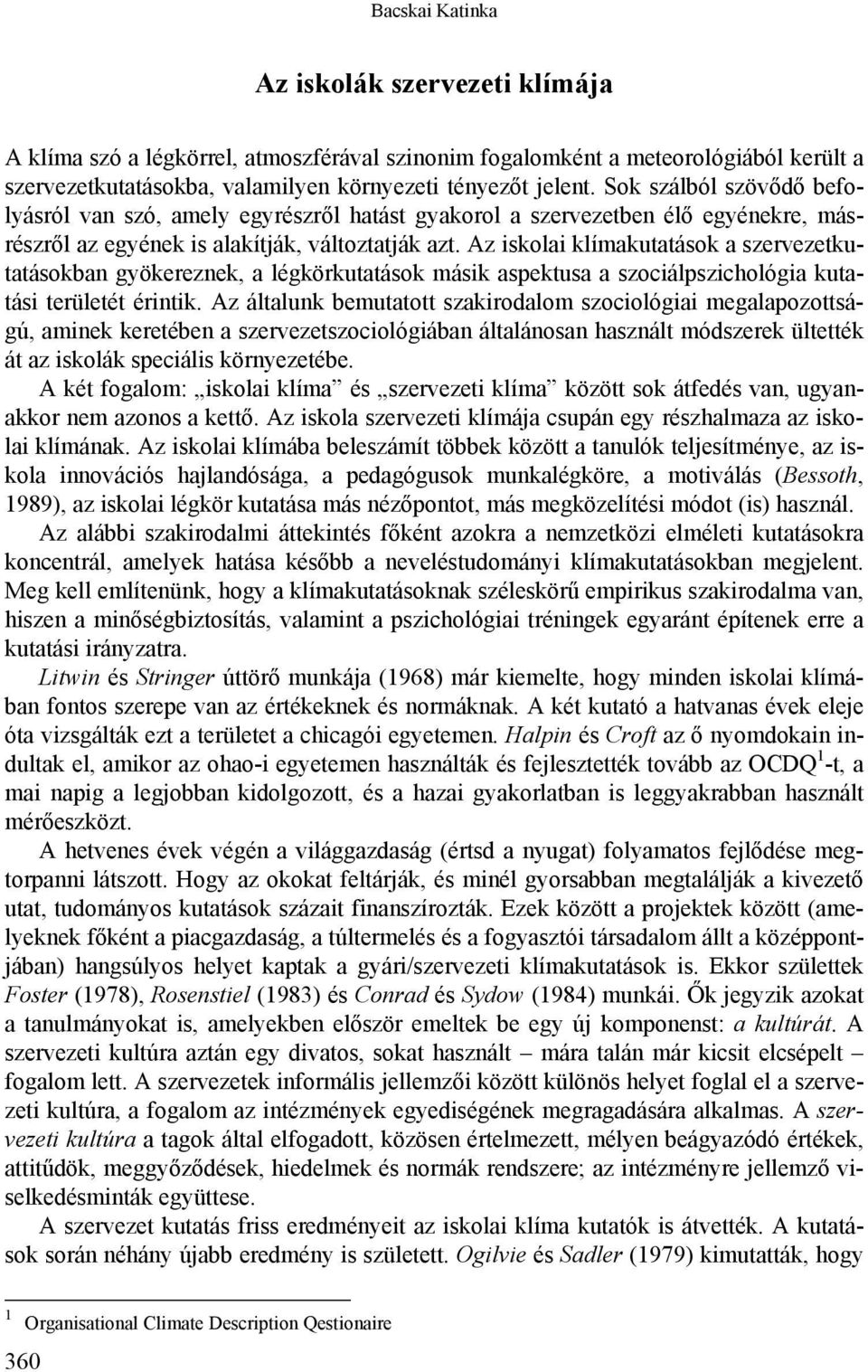 Az iskolai klímakutatások a szervezetkutatásokban gyökereznek, a légkörkutatások másik aspektusa a szociálpszichológia kutatási területét érintik.