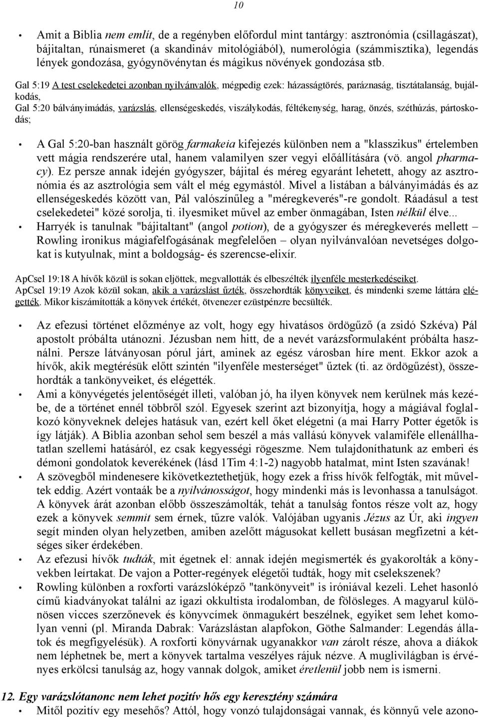 Gal 5:19 A test cselekedetei azonban nyilvánvalók, mégpedig ezek: házasságtörés, paráznaság, tisztátalanság, bujálkodás, Gal 5:20 bálványimádás, varázslás, ellenségeskedés, viszálykodás,