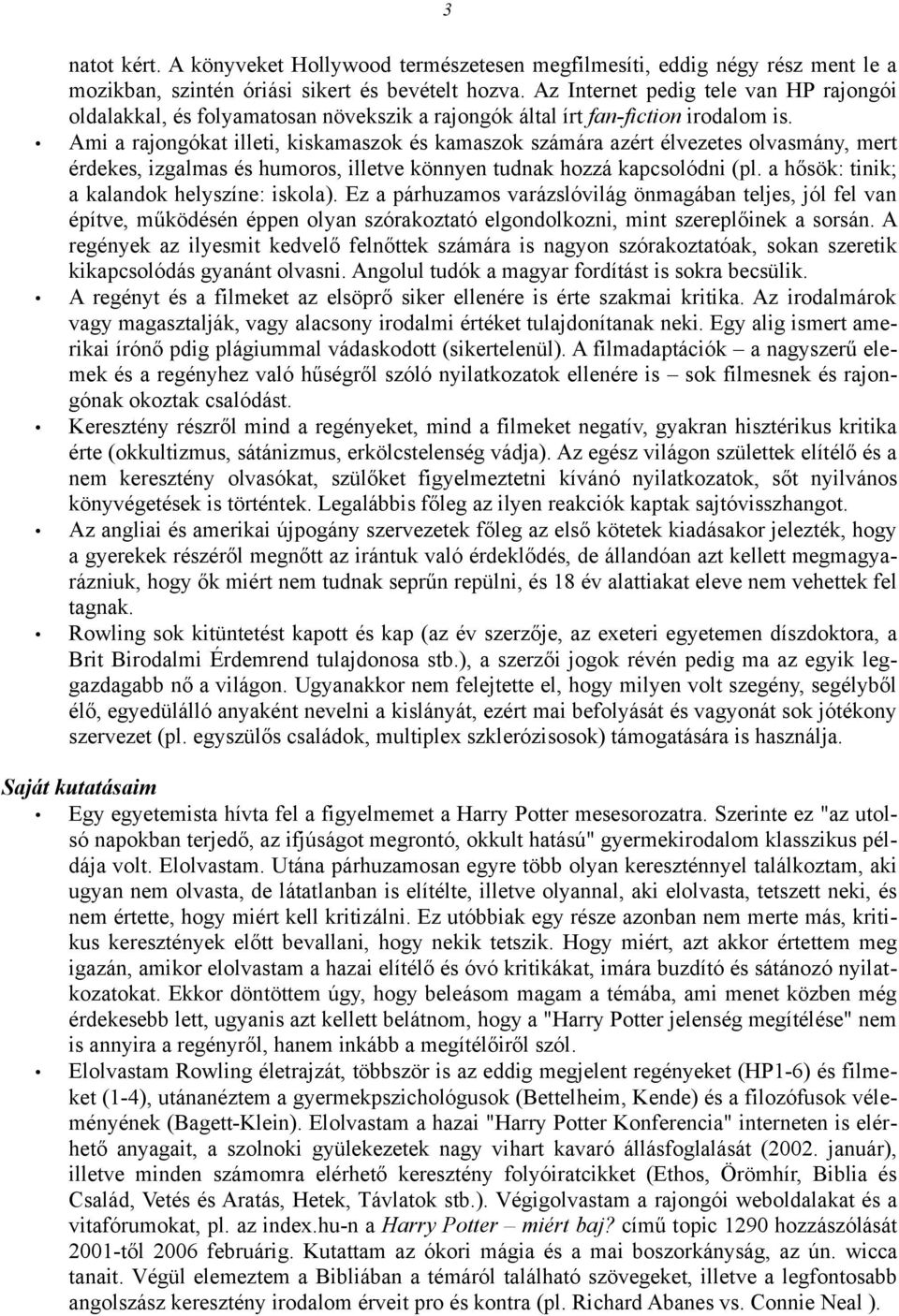 Ami a rajongókat illeti, kiskamaszok és kamaszok számára azért élvezetes olvasmány, mert érdekes, izgalmas és humoros, illetve könnyen tudnak hozzá kapcsolódni (pl.