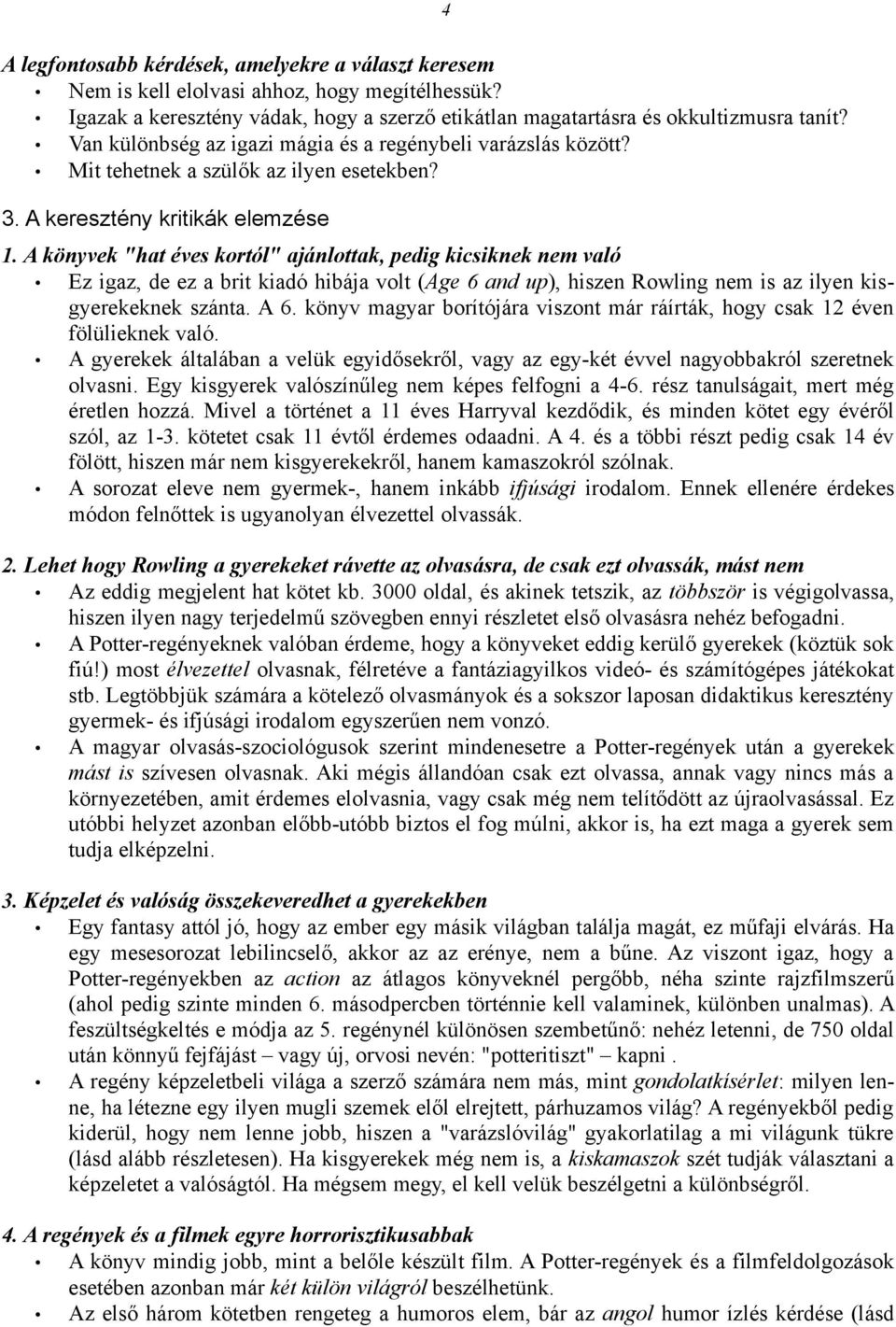 A könyvek "hat éves kortól" ajánlottak, pedig kicsiknek nem való Ez igaz, de ez a brit kiadó hibája volt (Age 6 and up), hiszen Rowling nem is az ilyen kisgyerekeknek szánta. A 6.