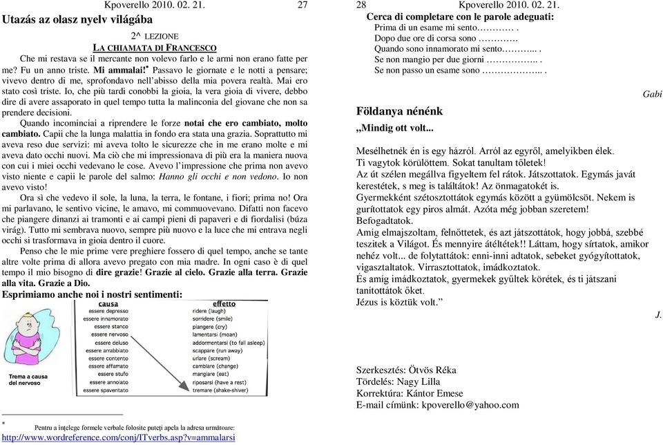 Io, che più tardi conobbi la gioia, la vera gioia di vivere, debbo dire di avere assaporato in quel tempo tutta la malinconia del giovane che non sa prendere decisioni.