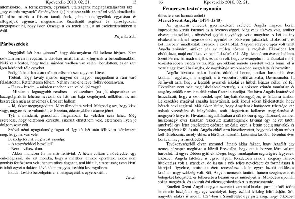 egymásra és elfogadjuk egymást, megtanulunk önzetlenül segíteni és apróságokban megtapasztalni, hogy Isten Országa a kis tettek által, a mi cselekedeteinkben is épül.