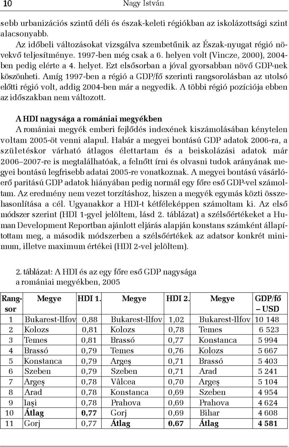 Amíg 1997-ben a régió a GDP/fõ szerinti rangsorolásban az utolsó elõtti régió volt, addig 2004-ben már a negyedik. A többi régió pozíciója ebben az idõszakban nem változott.