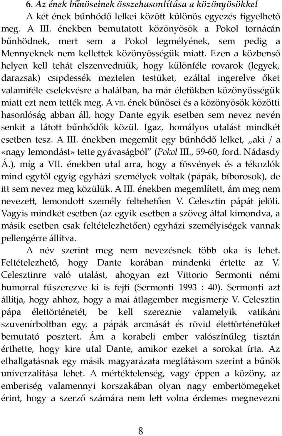 Ezen a közbenső helyen kell tehát elszenvedniük, hogy különféle rovarok (legyek, darazsak) csipdessék meztelen testüket, ezáltal ingerelve őket valamiféle cselekvésre a halálban, ha már életükben