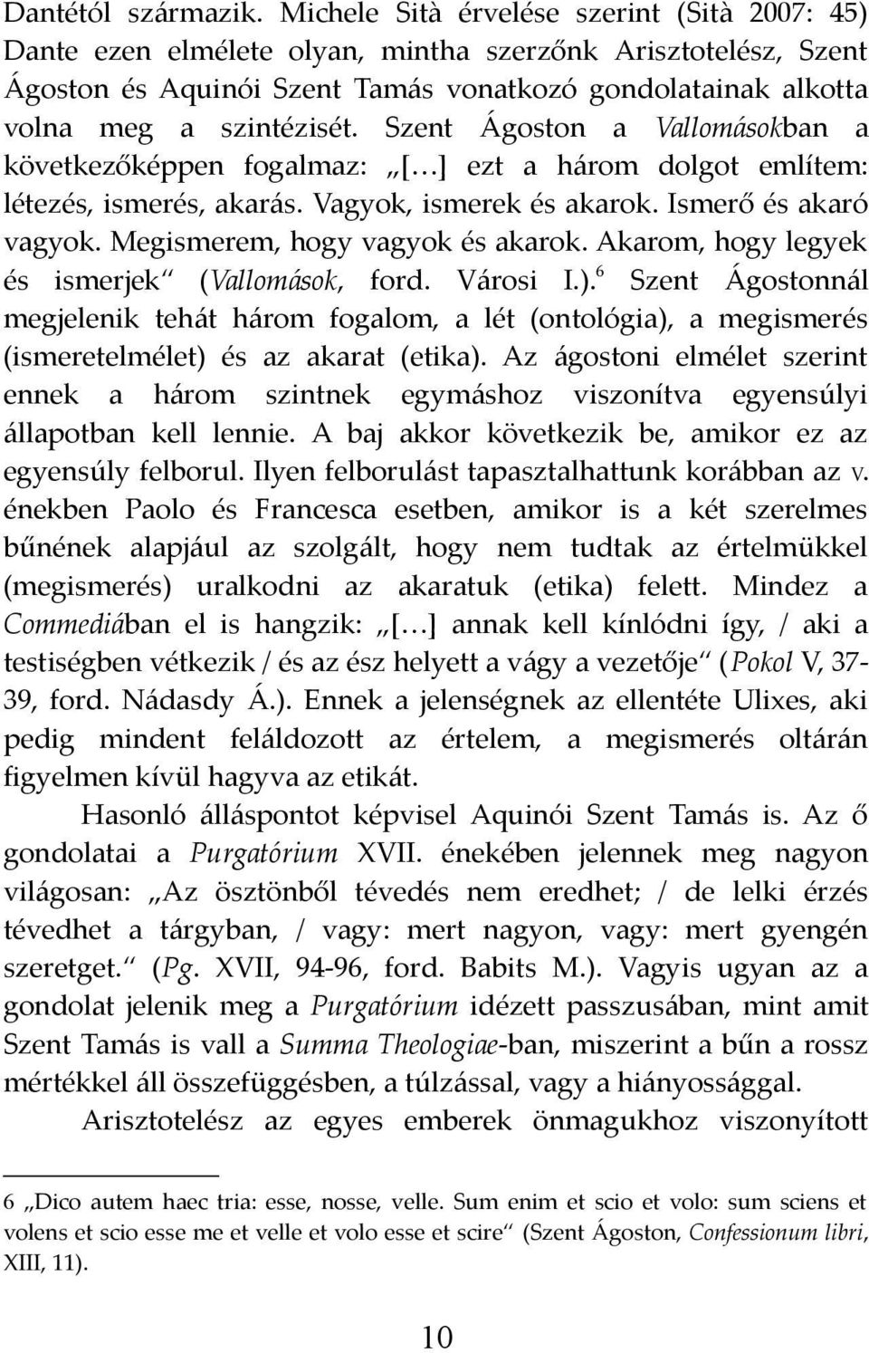 Szent Ágoston a Vallomásokban a következőképpen fogalmaz: [ ] ezt a három dolgot említem: létezés, ismerés, akarás. Vagyok, ismerek és akarok. Ismerő és akaró vagyok.