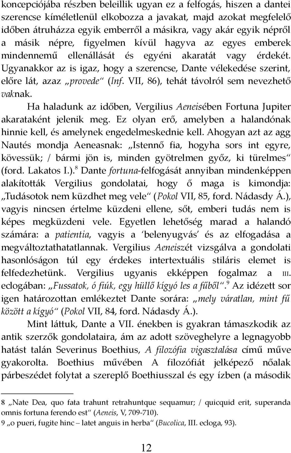 Ugyanakkor az is igaz, hogy a szerencse, Dante vélekedése szerint, előre lát, azaz provede (Inf. VII, 86), tehát távolról sem nevezhető vaknak.