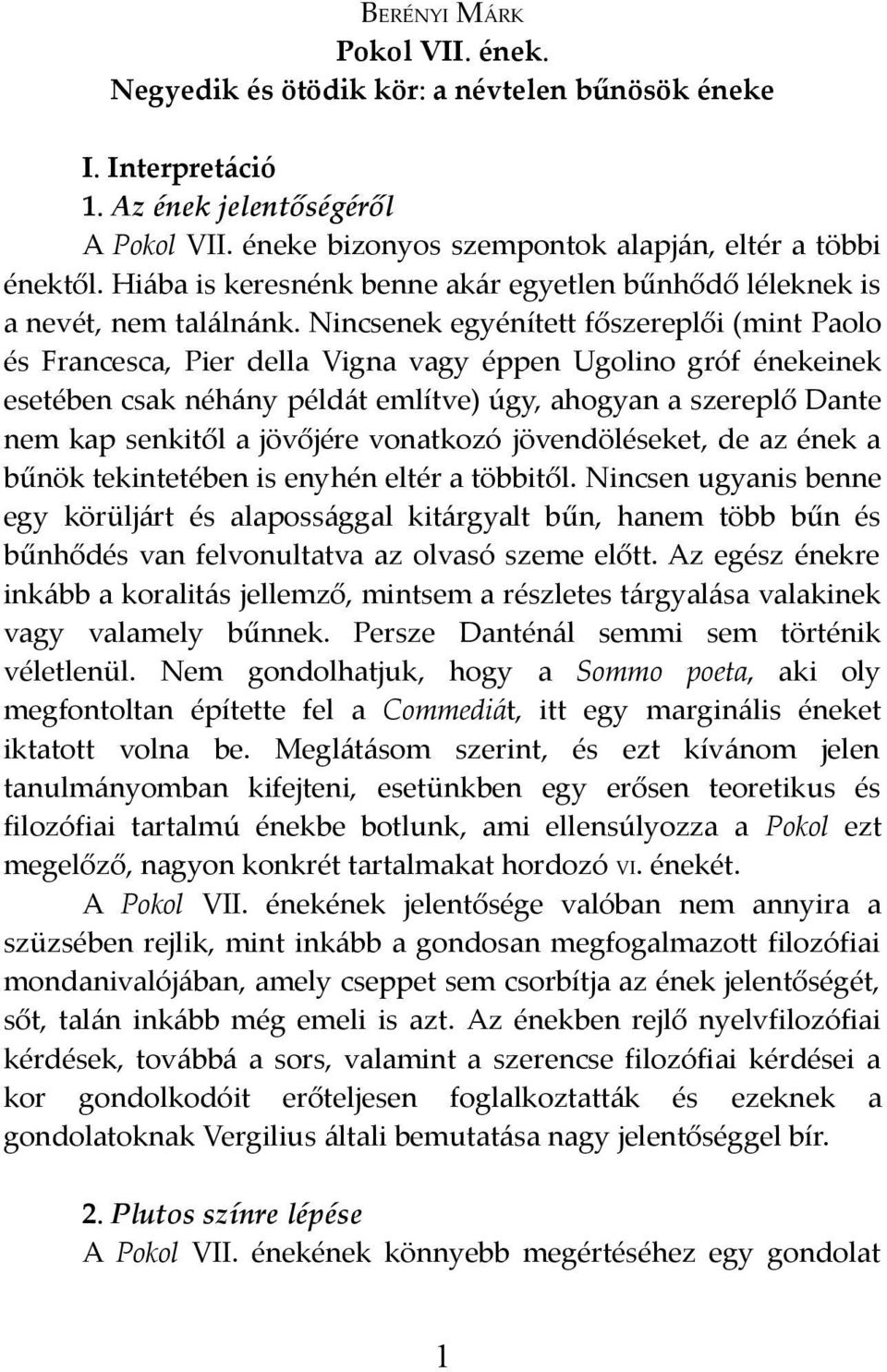 Nincsenek egyénített főszereplői (mint Paolo és Francesca, Pier della Vigna vagy éppen Ugolino gróf énekeinek esetében csak néhány példát említve) úgy, ahogyan a szereplő Dante nem kap senkitől a