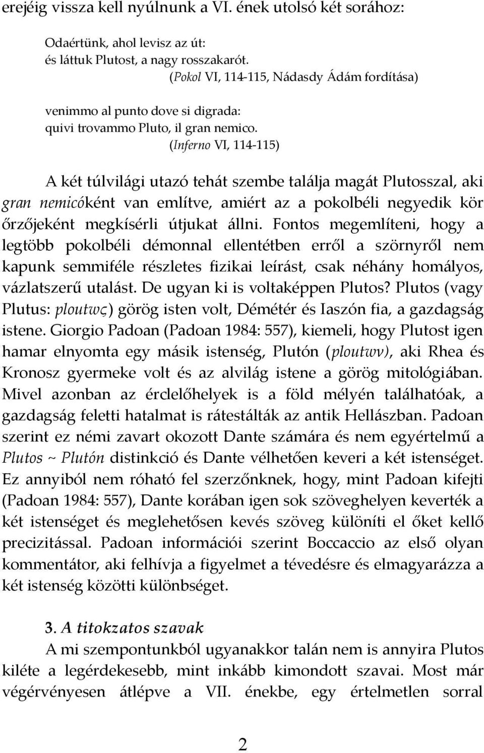 (Inferno VI, 114-115) A két túlvilági utazó tehát szembe találja magát Plutosszal, aki gran nemicóként van említve, amiért az a pokolbéli negyedik kör őrzőjeként megkísérli útjukat állni.