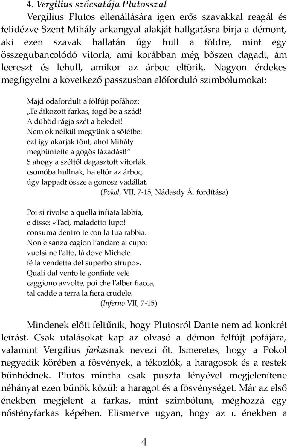 Nagyon érdekes megfigyelni a következő passzusban előforduló szimbólumokat: Majd odafordult a fölfújt pofához: Te átkozott farkas, fogd be a szád! A dühöd rágja szét a beledet!