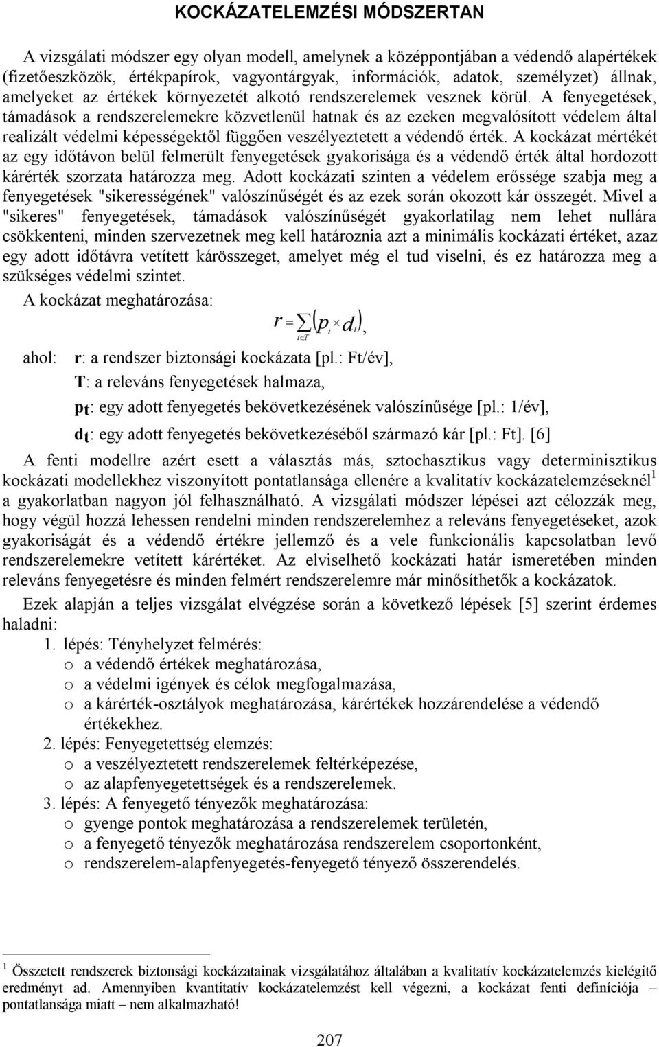 A fenyegetések, támadások a rendszerelemekre közvetlenül hatnak és az ezeken megvalósított védelem által realizált védelmi képességektől függően veszélyeztetett a védendő érték.