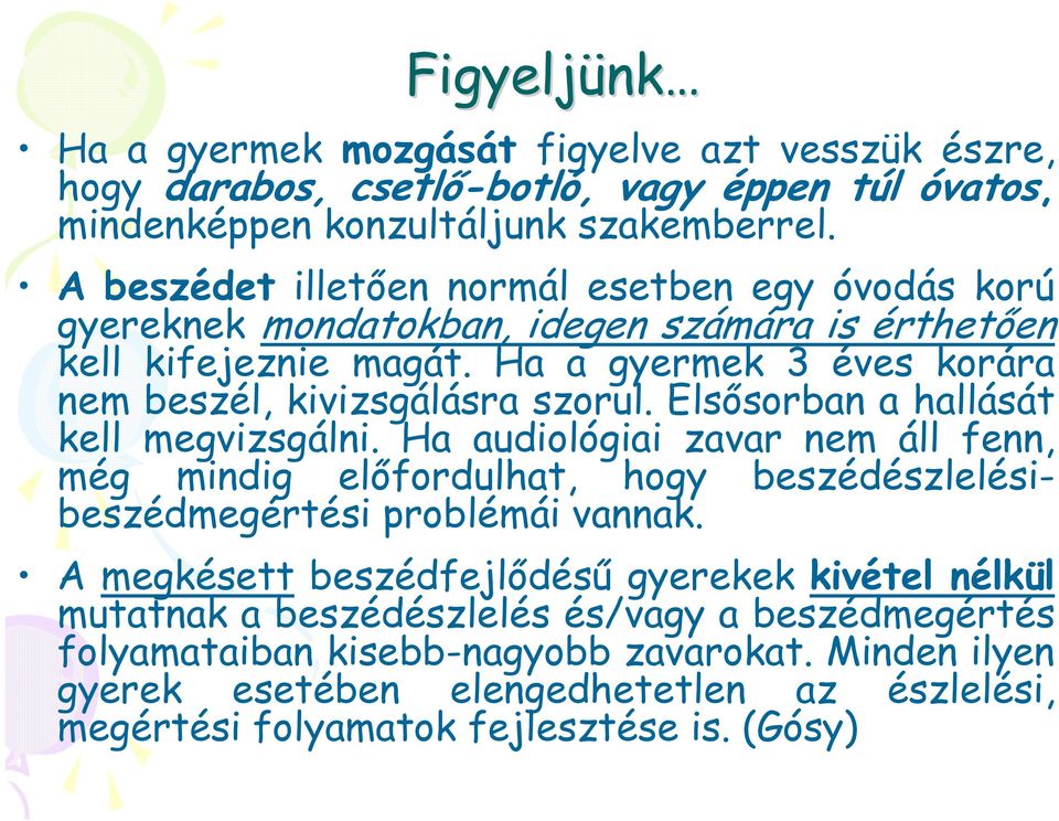 Elsősorban a hallását kell megvizsgálni. Ha audiológiai zavar nem áll fenn, még mindig előfordulhat, hogy beszédészlelésibeszédmegértési problémái vannak.