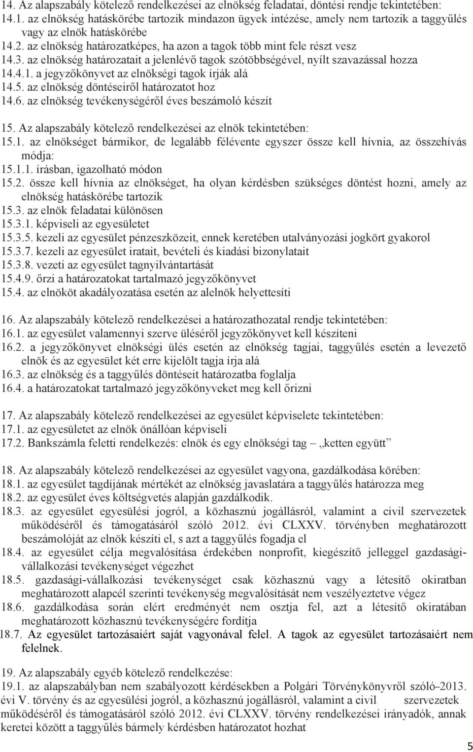 5. az elnökség döntéseiről határozatot hoz 14.6. az elnökség tevékenységéről éves beszámoló készít 15. Az alapszabály kötelező rendelkezései az elnök tekintetében: 15.1. az elnökséget bármikor, de legalább félévente egyszer össze kell hívnia, az összehívás módja: 15.