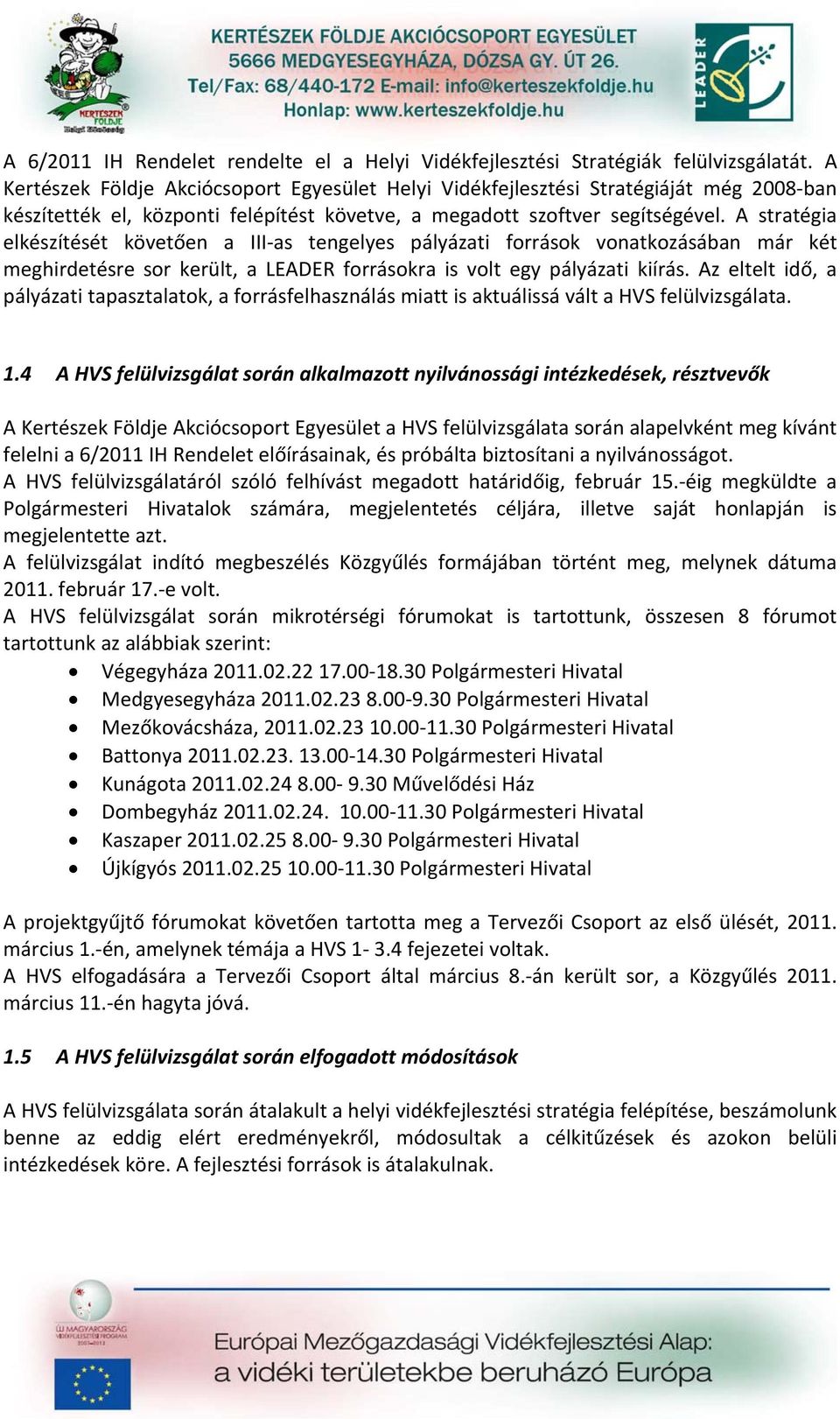 A stratégia elkészítését követően a III as tengelyes pályázati források vonatkozásában már két meghirdetésre sor került, a LEADER forrásokra is volt egy pályázati kiírás.