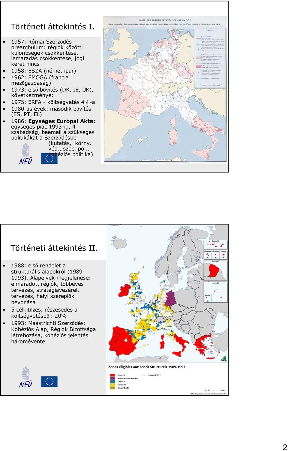 IE, UK), következménye: 1975: ERFA - költségvetés 4%-a 1980-as évek: második bıvítés (ES, PT, EL) 1986: Egységes Európai Akta: egységes piac 1993-ig, 4 szabadság, beemeli a szükséges politikákat a