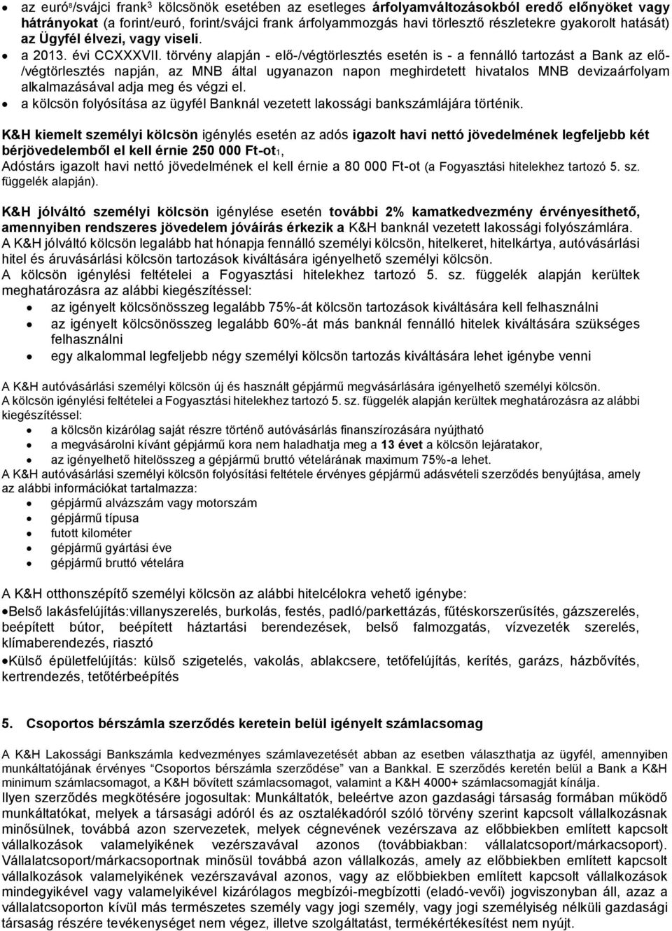 törvény alapján - elő-/végtörlesztés is - a fennálló tartozást a Bank az elő- /végtörlesztés napján, az MNB által ugyanazon napon meghirdetett hivatalos MNB devizaárfolyam alkalmazásával adja meg és