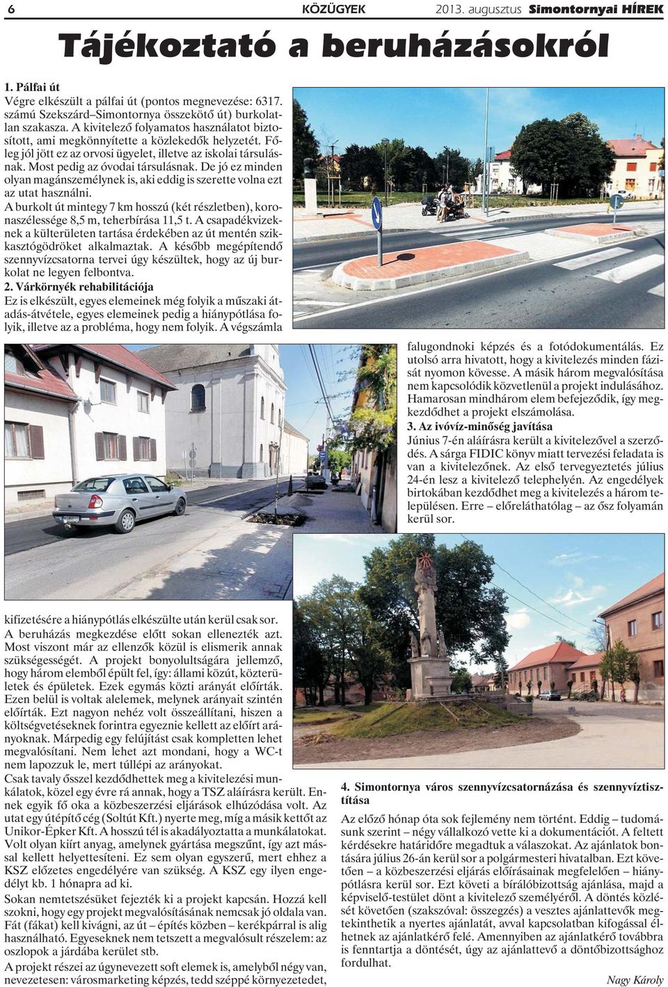 De jó ez minden olyan magánszemélynek is, aki eddig is szerette volna ezt az utat használni. A burkolt út mintegy 7 km hosszú (két részletben), koronaszélessége 8,5 m, teherbírása 11,5 t.