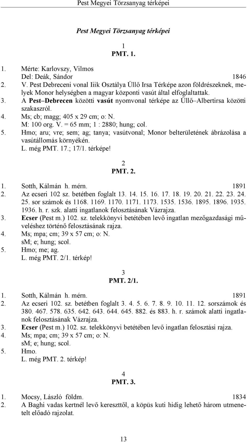 A Pest Debrecen közötti vasút nyomvonal térképe az Üllő Albertirsa közötti szakaszról. 4. Ms; cb; magg; 405 x 29 cm; o: N. M: 100 org. V. = 65 mm; 1 : 2880; hung; col. 5.